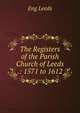The Registers of the Parish Church of Leeds .: 1571 to 1612, Eng Leeds 