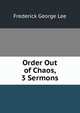 Order Out of Chaos, 3 Sermons, Frederick George Lee 