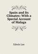 Spain and Its Climates: With a Special Account of Malaga, Edwin Lee 