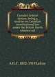 Canada's federal system; being a treatise on Canadian constitutional law under the British North America act, A H. F. 1852-1919 Lefroy 