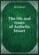The life and times of Arabella Stuart, M Lefuse 