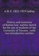 History and institutes of Roman law: outline sketch for the use of students of the University of Toronto : with two introductory articles, A H. F. 1852-1919 Lefroy 