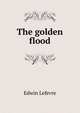 The golden flood, Edwin Lefevre 
