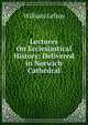 Lectures On Ecclesiastical History: Delivered in Norwich Cathedral, William Lefroy 