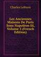 Les Anciennes Maisons De Paris Sous Napoleon Iii, Volume 3 (French Edition), Charles Lefeuve 