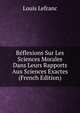 Reflexions Sur Les Sciences Morales Dans Leurs Rapports Aux Sciences Exactes (French Edition), Louis Lefranc 