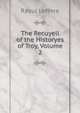 The Recuyell of the Historyes of Troy, Volume 2, Raoul Lefevre 