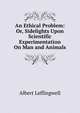 An Ethical Problem: Or, Sidelights Upon Scientific Experimentation On Man and Animals, Albert Leffingwell 