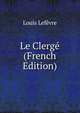 Le Clerge (French Edition), Louis Lefevre 