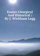 Essays Liturgical And Historical / By J. Wickham Legg, 