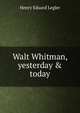 Walt Whitman, yesterday & today, Henry Eduard Legler 