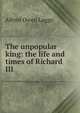 The unpopular king: the life and times of Richard III, Alfred Owen Legge 