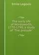 The early life of Wordsworth, 1770-1798; a study of "The prelude", Emile Legouis 