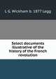 Select documents illustrative of the history of the French revolution, L G. Wickham b. 1877 Legg 