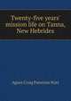 Twenty-five years' mission life on Tanna, New Hebrides, Agnes Craig Paterson Watt 