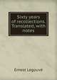 Sixty years of recollections. Translated, with notes, Ernest Legouve 