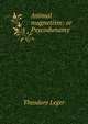 Animal magnetism: or Psycodunamy, Theodore Leger 