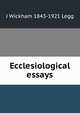 Ecclesiological essays, J Wickham 1843-1921 Legg 