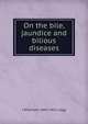 On the bile, jaundice and bilious diseases, J Wickham 1843-1921 Legg 