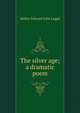 The silver age; a dramatic poem, Arthur Edward John Legge 