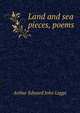 Land and sea pieces, poems, Arthur Edward John Legge 