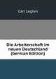 Die Arbeiterschaft im neuen Deutschland (German Edition), Carl Legien 