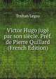 Victor Hugo juge par son siecle. Pref. de Pierre Quillard (French Edition), Trsitan Legay 