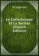 Le Catholicisme Et La Societe (French Edition), M Legendre 