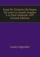 Essai De L'histoire Du Regne De Louis Le Grand: Jusques ? La Paix G?n?rale 1697. (French Edition), Louis Legendre 