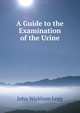 A Guide to the Examination of the Urine, John Wickham Legg 