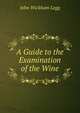 A Guide to the Examination of the Wine, John Wickham Legg 