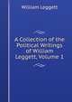 A Collection of the Political Writings of William Leggett, Volume 1, William Leggett 
