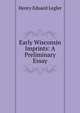 Early Wisconsin Imprints: A Preliminary Essay, Henry Eduard Legler 