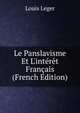 Le Panslavisme Et L'int?r?t Fran?ais (French Edition), Louis Leger 