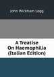A Treatise On Haemophilia (Italian Edition), John Wickham Legg 