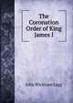 The Coronation Order of King James I., John Wickham Legg 