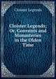 Cloister Legends; Or, Convents and Monasteries in the Olden Time, Cloister Legends 