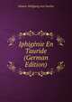 Iphigenie En Tauride (German Edition), Johann Wolfgang von Goethe 