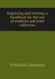 Engraving and etching; a handbook for the use of students and print collectors, Friedrich Lippmann 