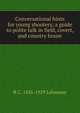 Conversational hints for young shooters; a guide to polite talk in field, covert, and country house, R C. 1856-1929 Lehmann 