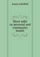 Short talks on personal and community health, Louis Lehrfeld 