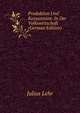 Produktion Und Konsumtion: In Der Volkswirtschaft (German Edition), Julius Lehr 