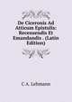 De Ciceronis Ad Atticum Epistulis: Recensendis Et Emandandis . (Latin Edition), C A. Lehmann 