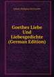 Goethes Liebe Und Liebesgedichte (German Edition), Johann Wolfgang Von Goethe 