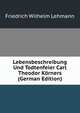Lebensbeschreibung Und Todtenfeier Carl Theodor Korners (German Edition), Friedrich Wilhelm Lehmann 