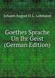 Goethes Sprache Un Ihr Geist (German Edition), Johann August O. L. Lehmann 