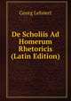 De Scholiis Ad Homerum Rhetoricis (Latin Edition), Georg Lehnert 