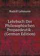 Lehrbuch Der Philosophischen Propaedeutik . (German Edition), Rudolf Lehmann 