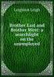 Brother East and Brother West: a searchlight on the unemployed, Leighton Leigh 
