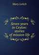 Seven years in Ceylon: stories of mission life, Mary Leitch 